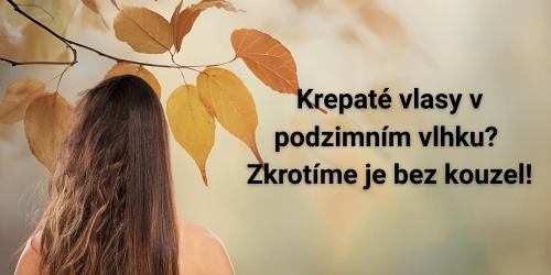 Krepaté vlasy v podzimním vlhku? Zkrotíme je bez kouzel!